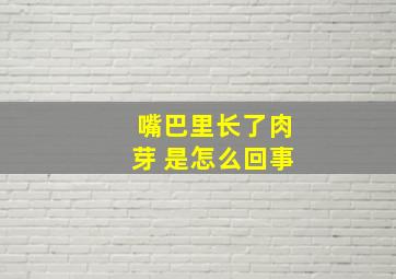 嘴巴里长了肉芽 是怎么回事